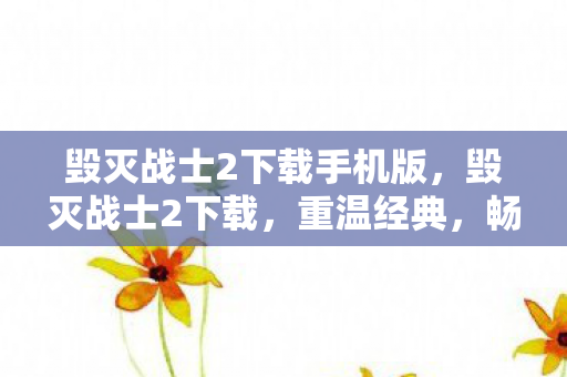 毁灭战士2下载手机版,毁灭战士2下载,重温经典,畅享游戏盛宴 毁灭战士2下载手机版,毁灭战士2下载,重温经典,畅享游戏盛宴