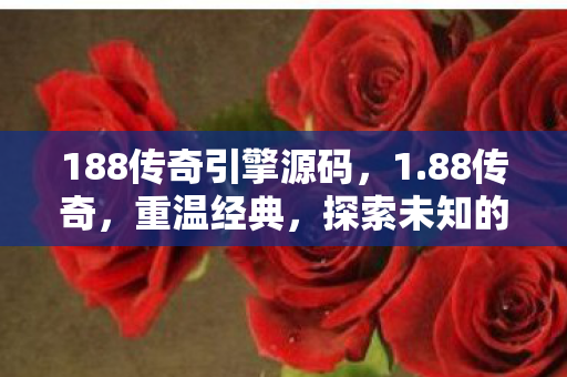 188传奇引擎源码,1.88传奇,重温经典,探索未知的游戏世界 188传奇引擎源码,1.88传奇,重温经典,探索未知的游戏世界