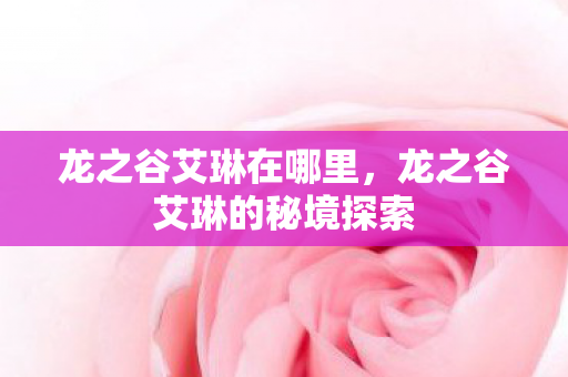 龙之谷艾琳在哪里，龙之谷艾琳的秘境探索