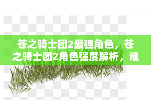 苍之骑士团2角色强度解析图片