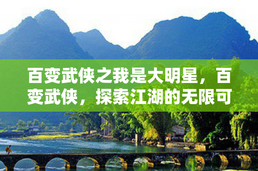 百变武侠之我是大明星图片