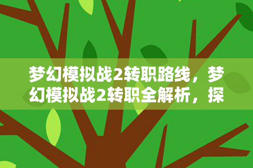 梦幻模拟战2转职路线,梦幻模拟战2转职全解析,探索职业转换的无限可能 梦幻模拟战2转职路线,梦幻模拟战2转职全解析,探索职业转换的无限可能