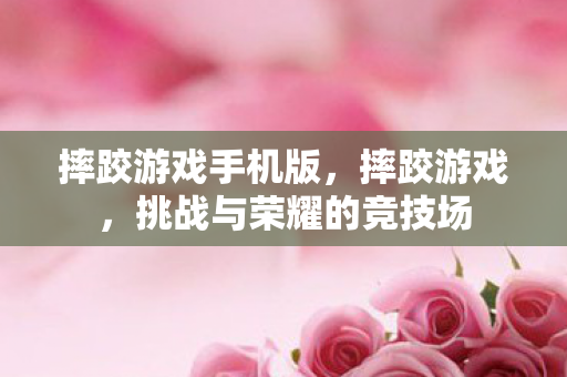 摔跤游戏手机版，摔跤游戏，挑战与荣耀的竞技场