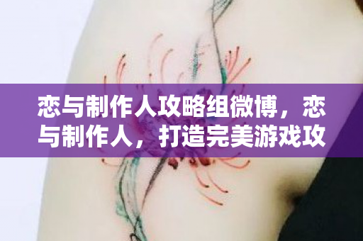 恋与制作人攻略组微博,恋与制作人,打造完美游戏攻略 恋与制作人攻略组微博,恋与制作人,打造完美游戏攻略