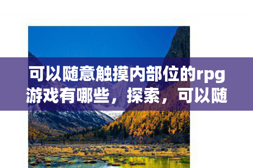 可以随意触摸内部位的rpg游戏有哪些,探索,可以随意触摸内部位的RPG游戏 可以随意触摸内部位的rpg游戏有哪些,探索,可以随意触摸内部位的RPG游戏