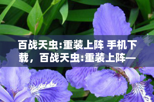 百战天虫:重装上阵 手机下载,百战天虫:重装上阵—探索未知,挑战极限 百战天虫:重装上阵 手机下载,百战天虫:重装上阵—探索未知,挑战极限