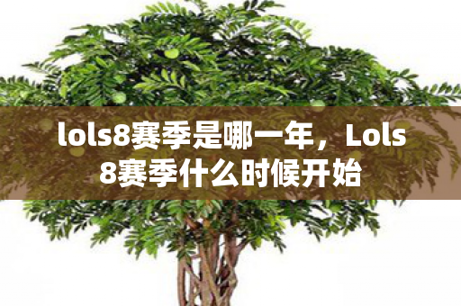 lols8赛季是哪一年,Lols8赛季什么时候开始 lols8赛季是哪一年,Lols8赛季什么时候开始
