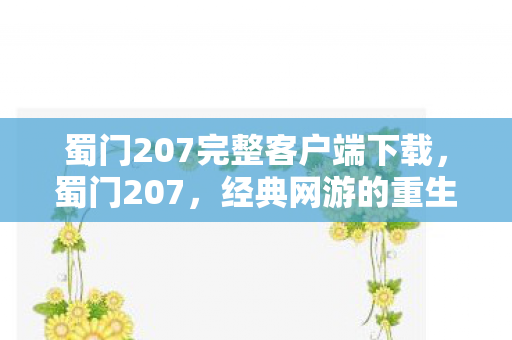 蜀门207完整客户端下载，蜀门207，经典网游的重生与传承