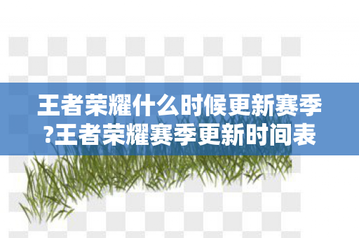 王者荣耀什么时候更新赛季?王者荣耀赛季更新时间表及前瞻 王者荣耀什么时候更新赛季?王者荣耀赛季更新时间表及前瞻