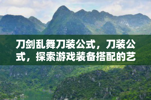 刀剑乱舞刀装公式，刀装公式，探索游戏装备搭配的艺术