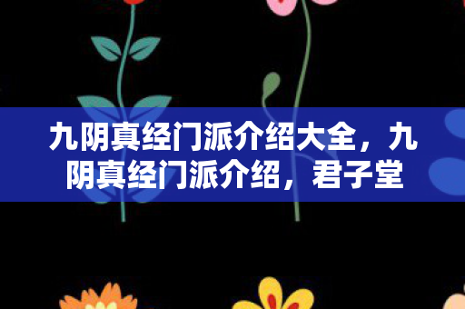 九阴真经门派介绍大全，九阴真经门派介绍，君子堂