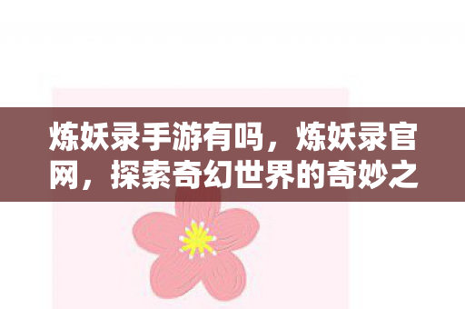 炼妖录手游有吗，炼妖录官网，探索奇幻世界的奇妙之旅