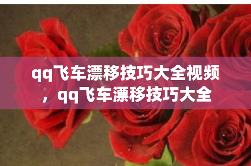 qq飞车漂移技巧大全视频,qq飞车漂移技巧大全 qq飞车漂移技巧大全视频,qq飞车漂移技巧大全