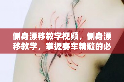 侧身漂移教学视频,侧身漂移教学,掌握赛车精髓的必备技巧 侧身漂移教学视频,侧身漂移教学,掌握赛车精髓的必备技巧