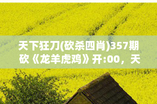 天下狂刀(砍杀四肖)357期 砍《龙羊虎鸡》开:00，天下狂刀，探索经典武侠游戏的魅力