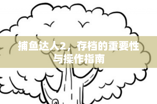 捕鱼达人2,存档的重要性与操作指南 捕鱼达人2,存档的重要性与操作指南