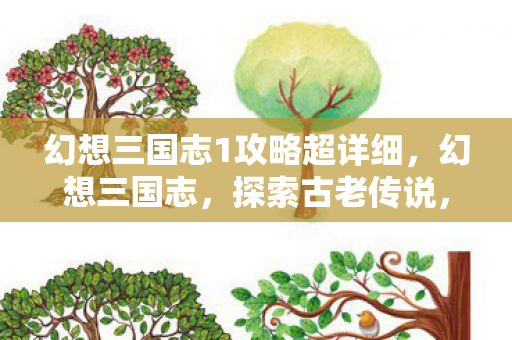 幻想三国志1攻略超详细,幻想三国志,探索古老传说,重温经典情怀 幻想三国志1攻略超详细,幻想三国志,探索古老传说,重温经典情怀