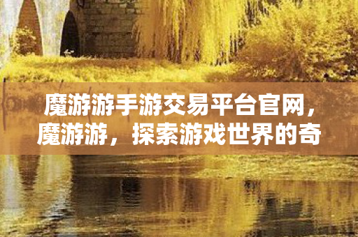 魔游游手游交易平台官网，魔游游，探索游戏世界的奇妙之旅