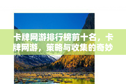 卡牌网游排行榜前十名，卡牌网游，策略与收集的奇妙结合