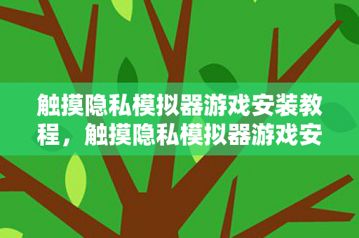 触摸隐私模拟器游戏安装教程,触摸隐私模拟器游戏安装指南 触摸隐私模拟器游戏安装教程,触摸隐私模拟器游戏安装指南