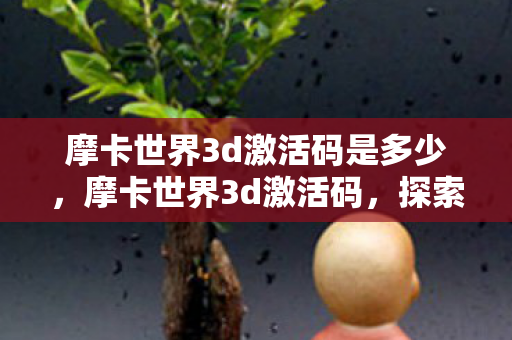摩卡世界3d激活码是多少,摩卡世界3d激活码,探索虚拟世界的奇妙之旅 摩卡世界3d激活码是多少,摩卡世界3d激活码,探索虚拟世界的奇妙之旅