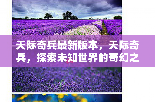 天际奇兵最新版本,天际奇兵,探索未知世界的奇幻之旅 天际奇兵最新版本,天际奇兵,探索未知世界的奇幻之旅