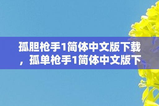 孤胆枪手1简体中文版下载,孤单枪手1简体中文版下载指南 孤胆枪手1简体中文版下载,孤单枪手1简体中文版下载指南