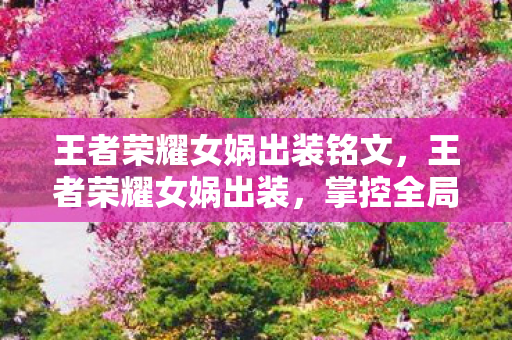 王者荣耀女娲出装铭文,王者荣耀女娲出装,掌控全局的法师出装指南 王者荣耀女娲出装铭文,王者荣耀女娲出装,掌控全局的法师出装指南