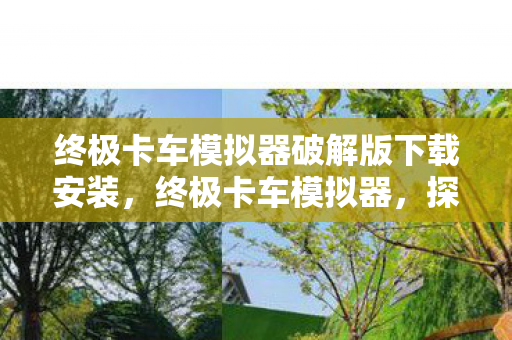 终极卡车模拟器破解版下载安装，终极卡车模拟器，探索驾驶乐趣与物流管理的极致体验