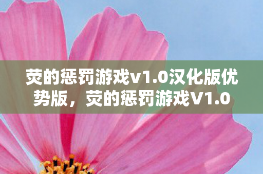 荧的惩罚游戏v1.0汉化版优势版,荧的惩罚游戏V1.0汉化版,三大优势解析 荧的惩罚游戏v1.0汉化版优势版,荧的惩罚游戏V1.0汉化版,三大优势解析