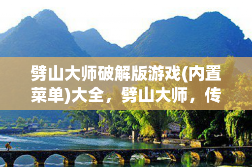 劈山大师破解版游戏(内置菜单)大全,劈山大师,传奇世界的守护者 劈山大师破解版游戏(内置菜单)大全,劈山大师,传奇世界的守护者