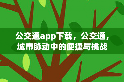公交通app下载,公交通,城市脉动中的便捷与挑战 公交通app下载,公交通,城市脉动中的便捷与挑战