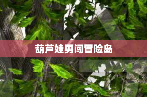 葫芦娃勇闯冒险岛 葫芦娃勇闯冒险岛