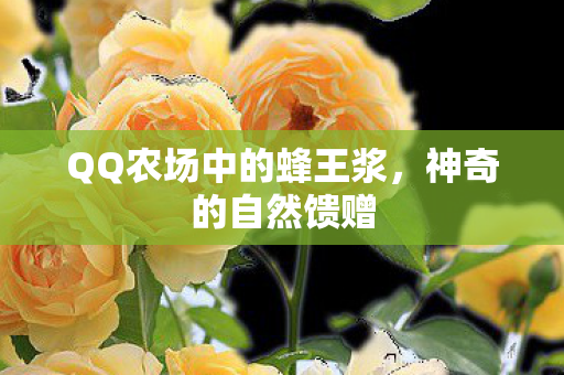 QQ农场中的蜂王浆，神奇的自然馈赠