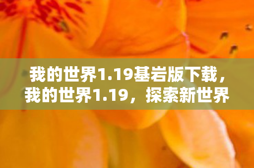 我的世界1.19基岩版下载，我的世界1.19，探索新世界的无限可能