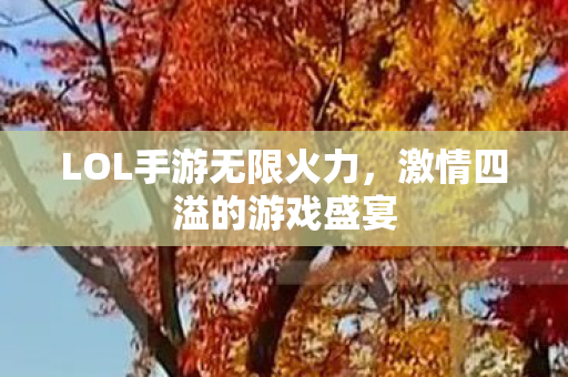 LOL手游无限火力,激情四溢的游戏盛宴 LOL手游无限火力,激情四溢的游戏盛宴