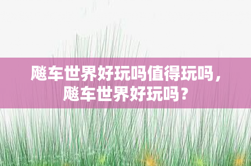 飚车世界好玩吗值得玩吗图片