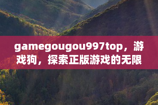 gamegougou997top,游戏狗,探索正版游戏的无限可能 gamegougou997top,游戏狗,探索正版游戏的无限可能