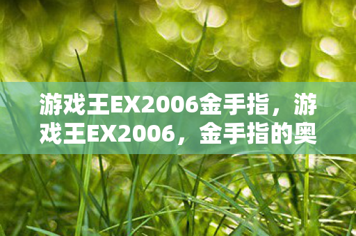 游戏王EX2006金手指,游戏王EX2006,金手指的奥秘与策略运用 游戏王EX2006金手指,游戏王EX2006,金手指的奥秘与策略运用