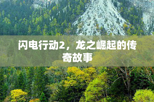 闪电行动2,龙之崛起的传奇故事 闪电行动2,龙之崛起的传奇故事