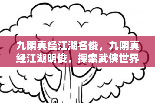 九阴真经江湖名俊,九阴真经江湖明俊,探索武侠世界的独特魅力 九阴真经江湖名俊,九阴真经江湖明俊,探索武侠世界的独特魅力