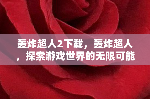 轰炸超人2下载,轰炸超人,探索游戏世界的无限可能 轰炸超人2下载,轰炸超人,探索游戏世界的无限可能