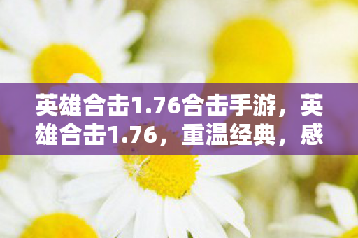 英雄合击1.76合击手游，英雄合击1.76，重温经典，感受传奇魅力