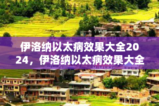 伊洛纳以太病效果大全2024，伊洛纳以太病效果大全