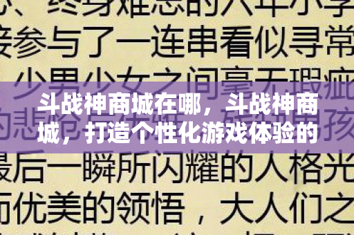 斗战神商城在哪，斗战神商城，打造个性化游戏体验的购物天堂