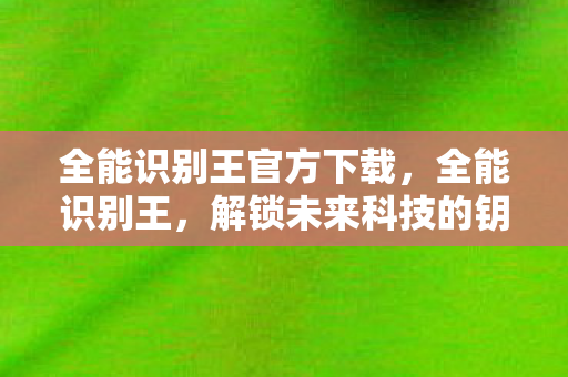 全能识别王官方下载，全能识别王，解锁未来科技的钥匙