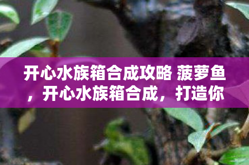 开心水族箱合成攻略 菠萝鱼图片