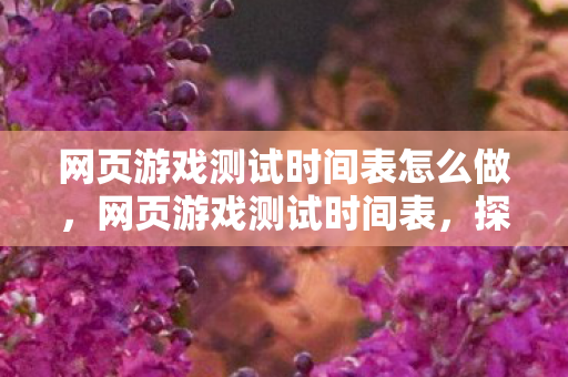 网页游戏测试时间表怎么做，网页游戏测试时间表，探索未来游戏世界的窗口