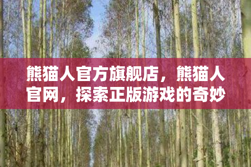熊猫人官方旗舰店,熊猫人官网,探索正版游戏的奇妙世界 熊猫人官方旗舰店,熊猫人官网,探索正版游戏的奇妙世界