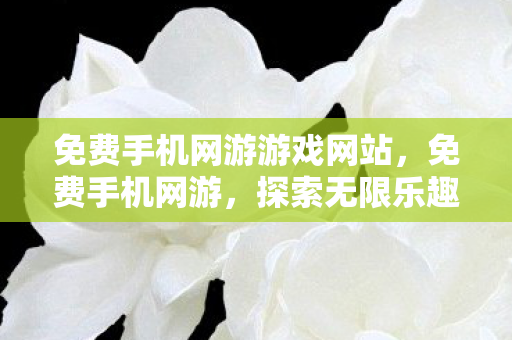 免费手机网游游戏网站,免费手机网游,探索无限乐趣,无需付费的娱乐新选择 免费手机网游游戏网站,免费手机网游,探索无限乐趣,无需付费的娱乐新选择
